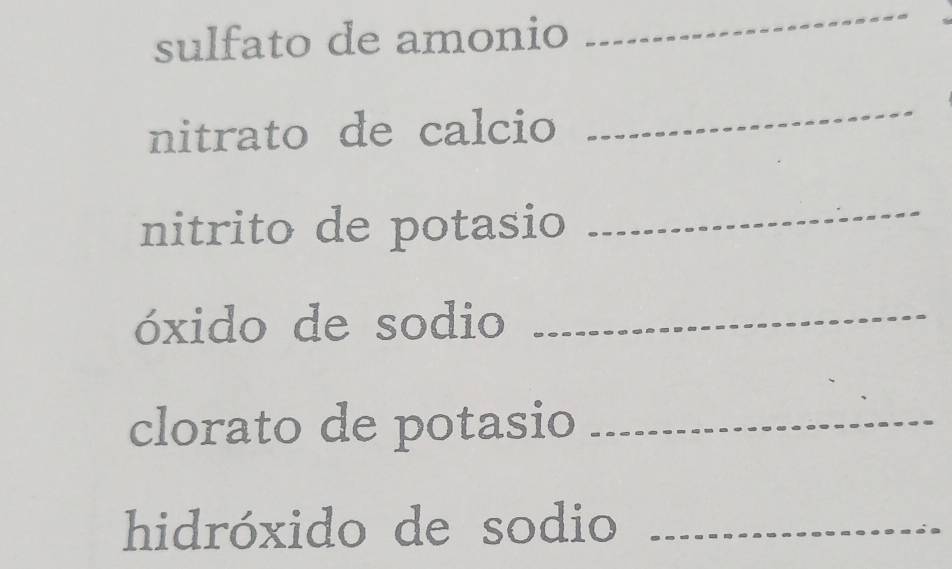 sulfato de amonio 
_ 
nitrato de calcio 
_ 
nitrito de potasio 
_ 
óxido de sodio 
_ 
clorato de potasio_ 
hidróxido de sodio_