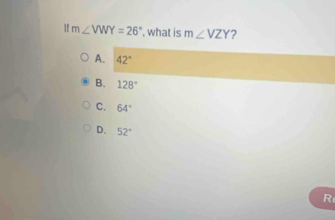 If m∠ VWY=26° , what is m∠ VZY ?
A. 42°
B. 128°
C. 64°
D. 52°
R