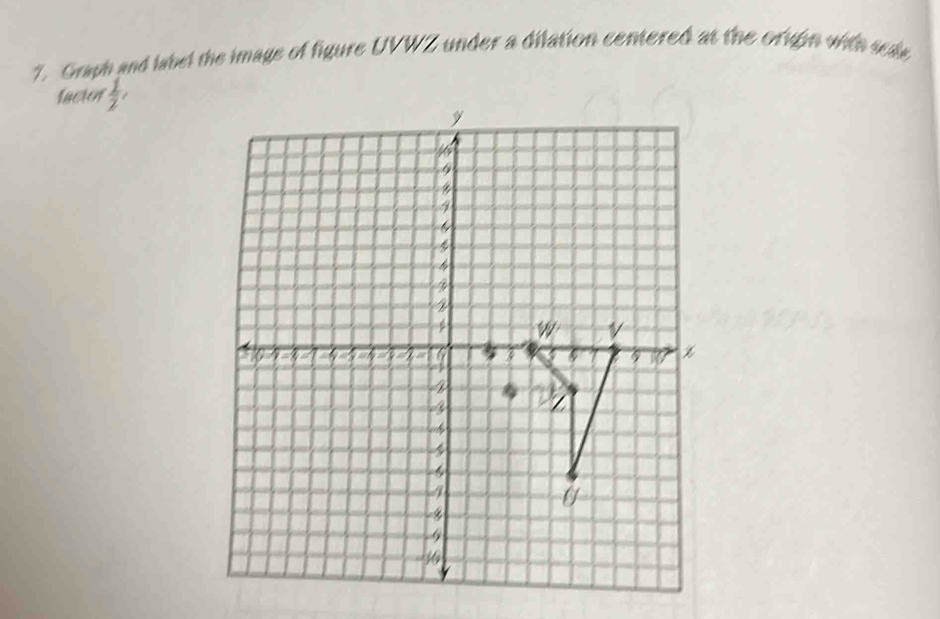 Graph and label the image of figure UVWZ under a dilation centered at the origin with sede 
factor  1/2 ,