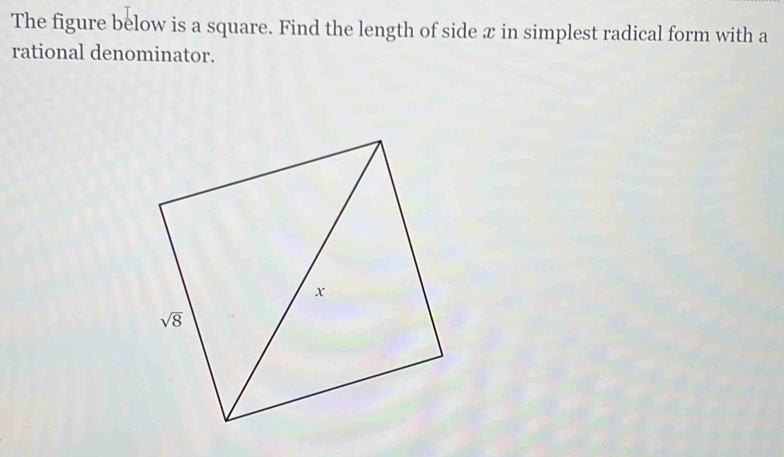 The figure below is a square. Find the length of side x in simplest radical form with a
rational denominator.