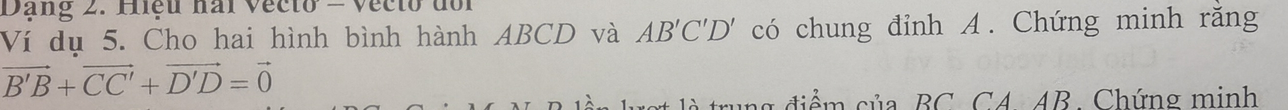 Dạng 2. Hiệu hai Vecto = Vecto đổi 
Ví dụ 5. Cho hai hình bình hành ABCD và AB'C'D' có chung đỉnh A. Chứng minh răng
vector B'B+vector CC'+vector D'D=vector 0
ng đ iể m của BC CA. AB. Chứng minh