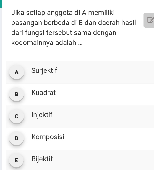 Jika setiap anggota di A memiliki
pasangan berbeda di B dan daerah hasil
dari fungsi tersebut sama dengan
kodomainnya adalah ...
A Surjektif
B Kuadrat
c Injektif
D Komposisi
E Bijektif