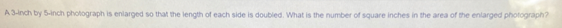 A 3-inch by 5-inch photograph is enlarged so that the length of each side is doubled. What is the number of square inches in the area of the enlarged photograph?
