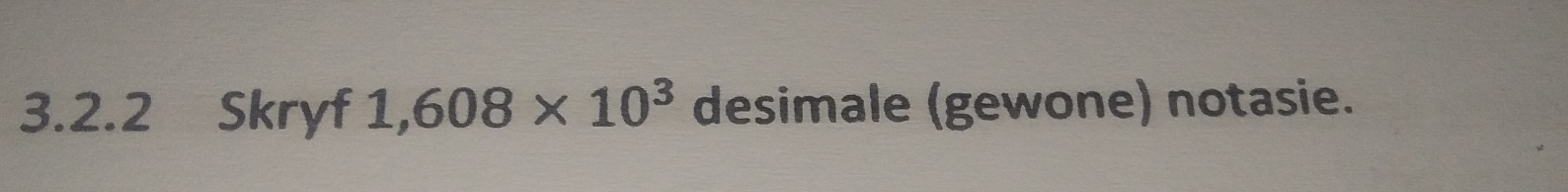 Skryf 1,608* 10^3 desimale (gewone) notasie.