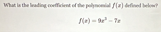 What is the leading coefficient of the polynomial f(x) defined below?
f(x)=9x^3-7x