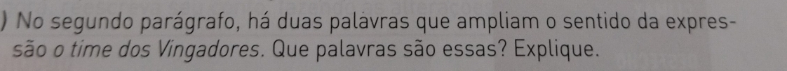 ) No segundo parágrafo, há duas palávras que ampliam o sentido da expres- 
são o time dos Vingadores. Que palavras são essas? Explique.