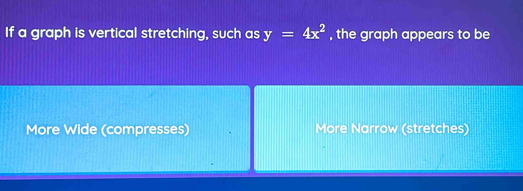 If a graph is vertical stretching, such as y=4x^2 , the graph appears to be
More Wide (compresses) More Narrow (stretches)