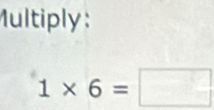 Multiply :
1* 6=□