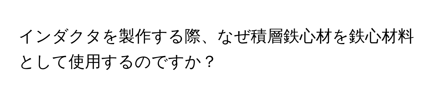 インダクタを製作する際、なぜ積層鉄心材を鉄心材料として使用するのですか？