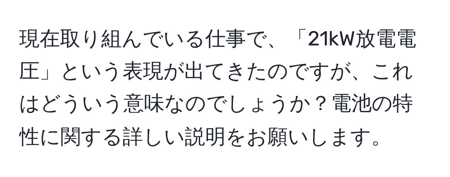 現在取り組んでいる仕事で、「21kW放電電圧」という表現が出てきたのですが、これはどういう意味なのでしょうか？電池の特性に関する詳しい説明をお願いします。