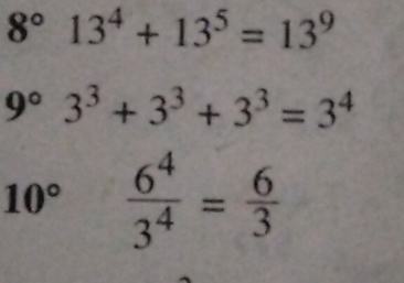 8°13^4+13^5=13^9
9°3^3+3^3+3^3=3^4
10°  6^4/3^4 = 6/3 