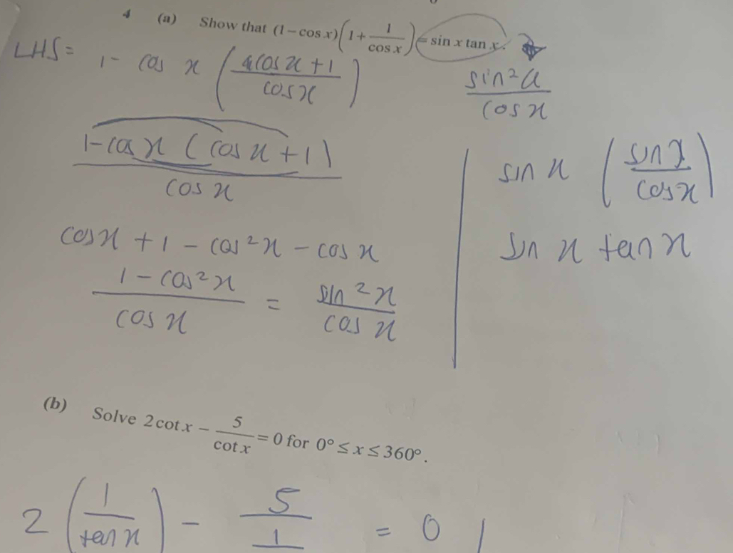 4 (a) Show that (1-cos x)(1+ 1/cos x )=sin xtan x
(b) Solve 2cot x- 5/cot x =0 for 0°≤ x≤ 360°.