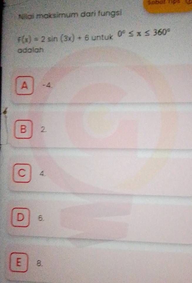 Scbat hps
Nilai maksimum dari fungsi
f(x)=2sin (3x)+6 untuk 0°≤ x≤ 360°
adalah
A -4.
B 2.
C 4.
D 6.
E 8.