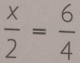  x/2 = 6/4 