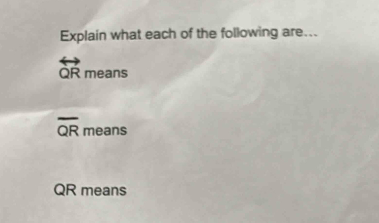 Explain what each of the following are...
overleftrightarrow QRmeans
overline QR means
QR means