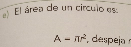 El área de un círculo es:
A=π r^2 , despeja r