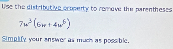 Use the distributive property to remove the parentheses
7w^3(6w+4w^6)
Simplify your answer as much as possible.