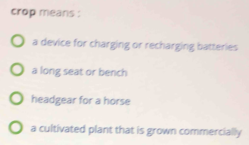 crop means :
a device for charging or recharging batteries
a long seat or bench
headgear for a horse
a cultivated plant that is grown commercially