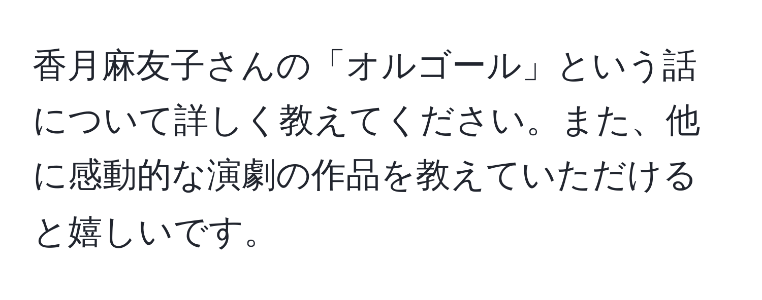 香月麻友子さんの「オルゴール」という話について詳しく教えてください。また、他に感動的な演劇の作品を教えていただけると嬉しいです。