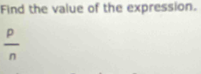 Find the value of the expression.
 p/n 