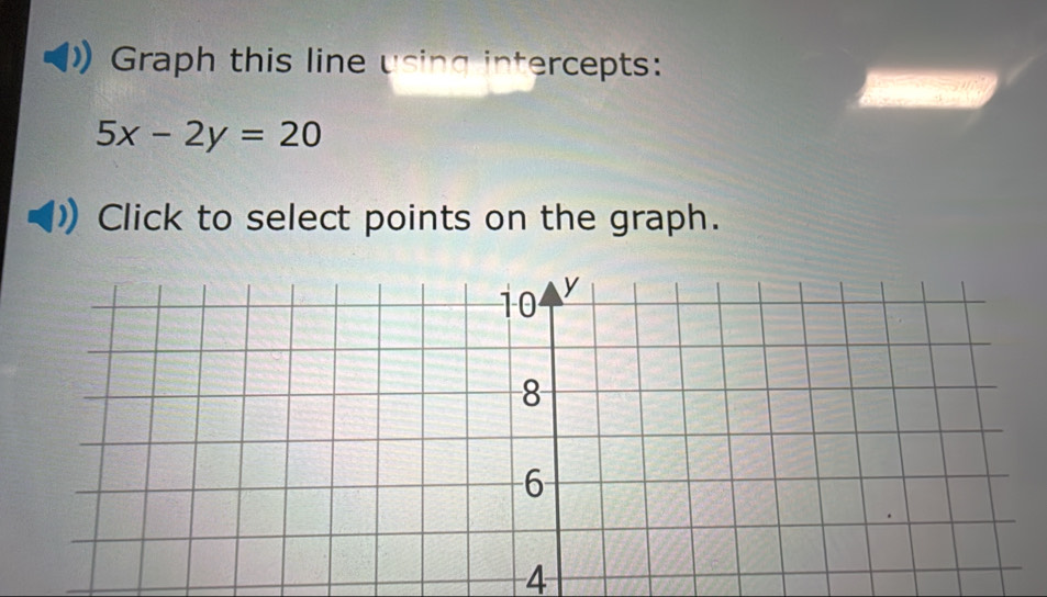 Graph this line using intercepts:
5x-2y=20
Click to select points on the graph.
4