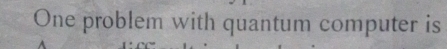 One problem with quantum computer is