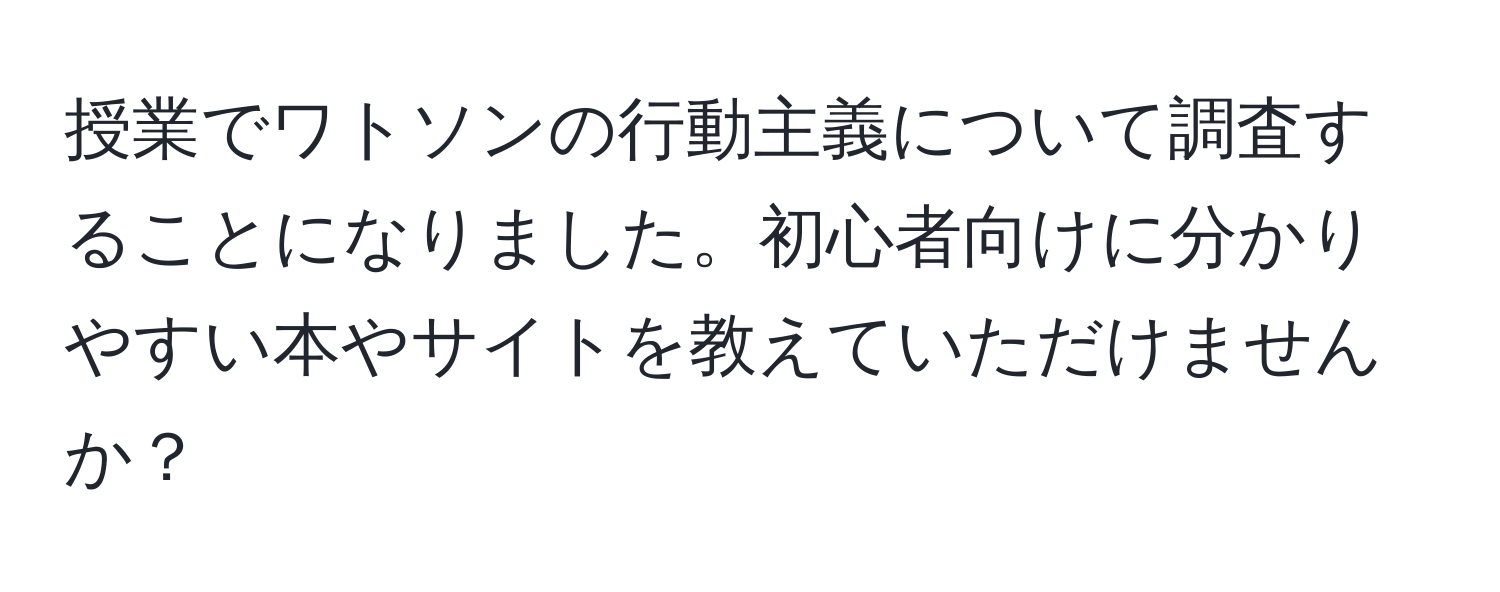 授業でワトソンの行動主義について調査することになりました。初心者向けに分かりやすい本やサイトを教えていただけませんか？