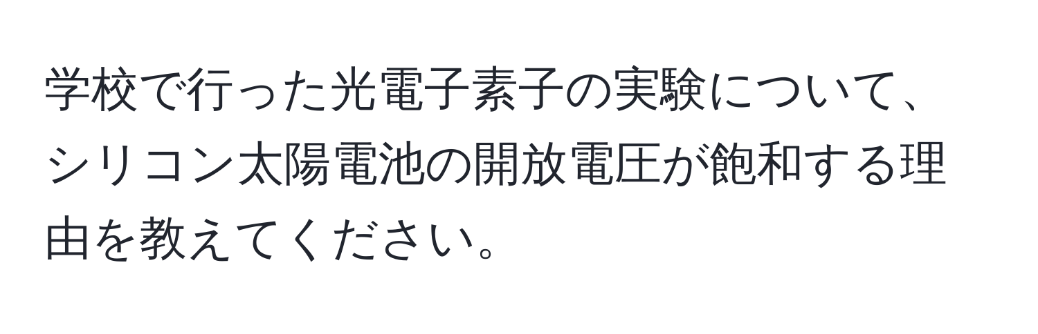 学校で行った光電子素子の実験について、シリコン太陽電池の開放電圧が飽和する理由を教えてください。