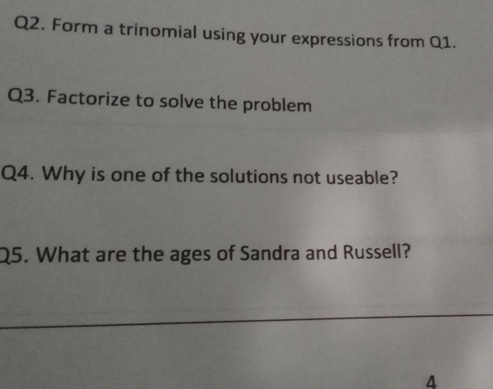 Form a trinomial using your expressions from Q1. 
Q3. Factorize to solve the problem 
Q4. Why is one of the solutions not useable? 
Q5. What are the ages of Sandra and Russell? 
4