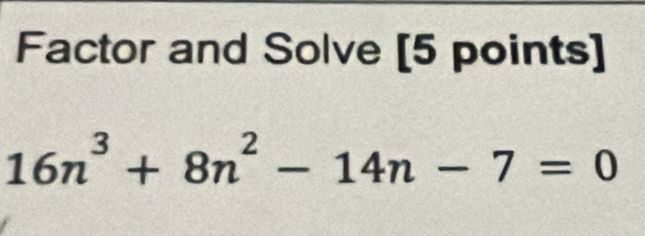 Factor and Solve [5 points]
16n^3+8n^2-14n-7=0