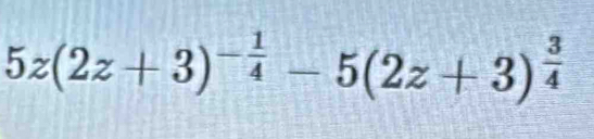 5z(2z+3)^- 1/4 -5(2z+3)^ 3/4 