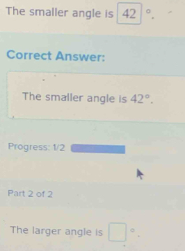 The smaller angle is 42°. 
Correct Answer: 
The smaller angle is 42°. 
Progress: 1/2 
Part 2 of 2 
The larger angle is □°.