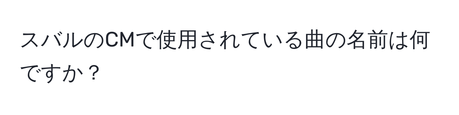 スバルのCMで使用されている曲の名前は何ですか？