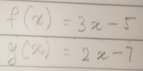 f(x)=3x-5
g(x)=2x-7