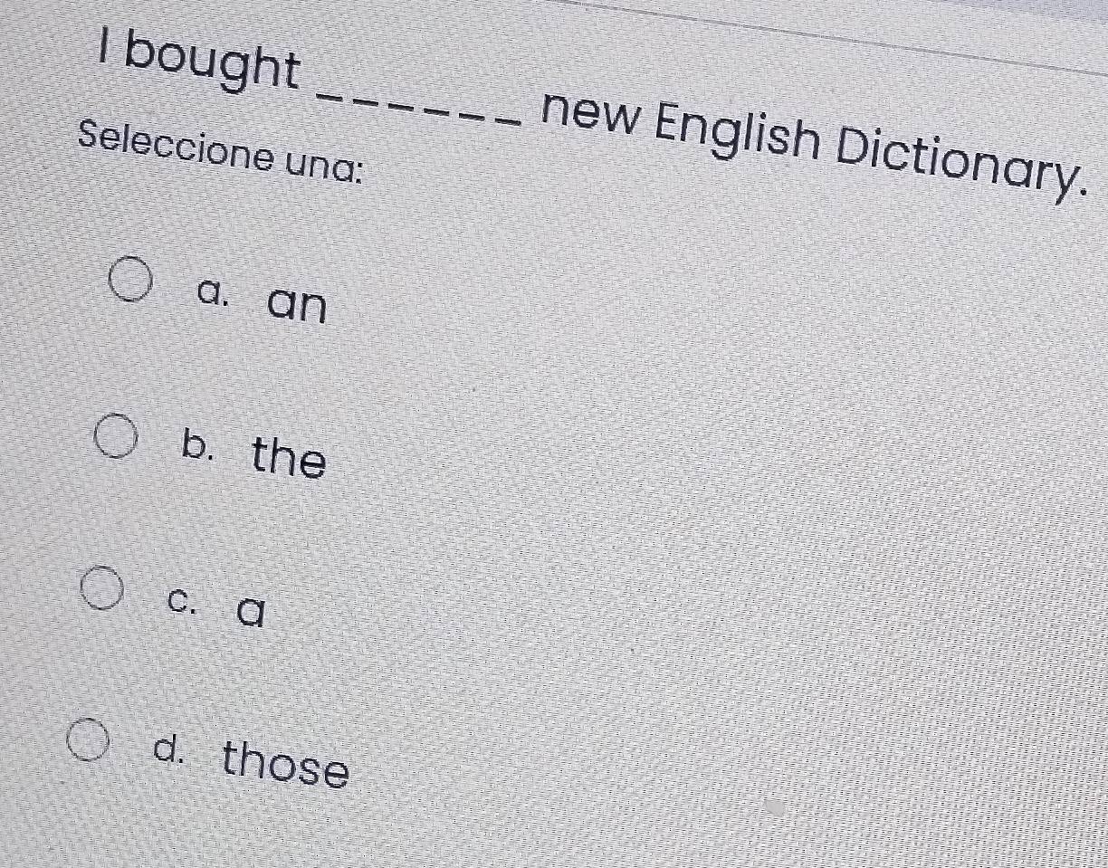 bought _new English Dictionary.
Seleccione una:
a. an
b. the
c. a
d. those