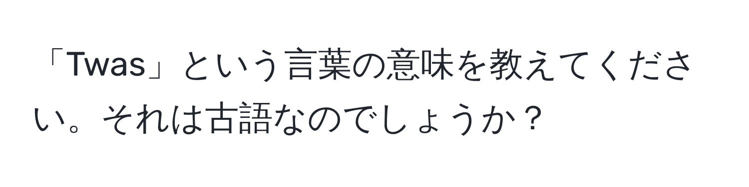 「Twas」という言葉の意味を教えてください。それは古語なのでしょうか？