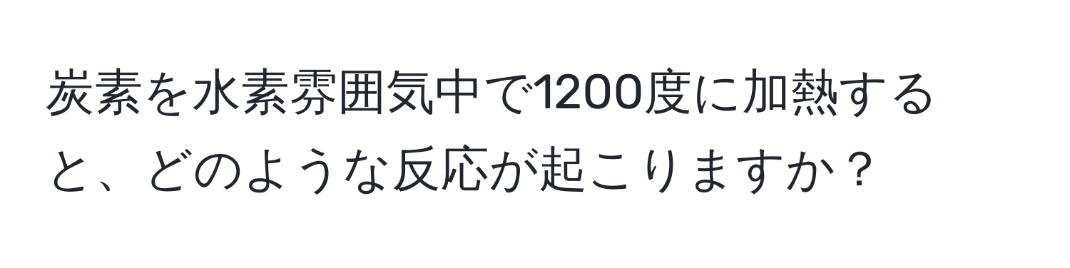 炭素を水素雰囲気中で1200度に加熱すると、どのような反応が起こりますか？