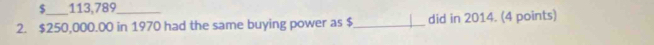 $ 113,789
2. $250,000.00 in 1970 had the same buying power as $ _ did in 2014. (4 points)