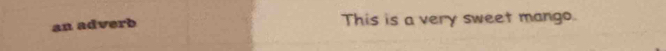 an adverb 
This is a very sweet mango.