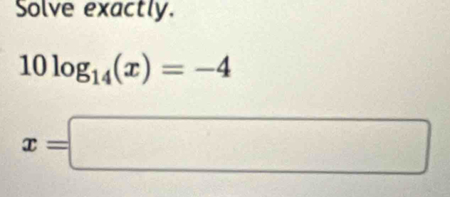 Solve exactly.
10log _14(x)=-4
x=□