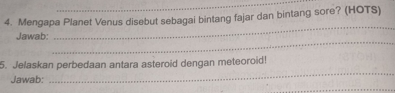 Mengapa Planet Venus disebut sebagai bintang fajar dan bintang sore? (HOTS) 
_ 
_ 
Jawab: 
_ 
5. Jelaskan perbedaan antara asteroid dengan meteoroid! 
Jawab: 
_