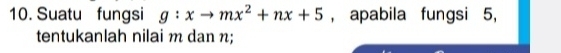 Suatu fungsi g:xto mx^2+nx+5 , apabila fungsi 5, 
tentukanlah nilai m dan n;