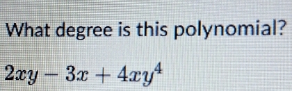 What degree is this polynomial?
2xy-3x+4xy^4