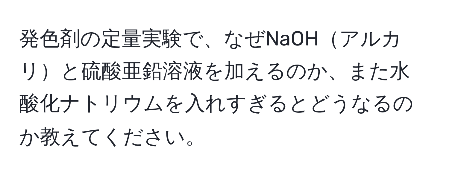 発色剤の定量実験で、なぜNaOHアルカリと硫酸亜鉛溶液を加えるのか、また水酸化ナトリウムを入れすぎるとどうなるのか教えてください。