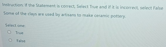 Instruction: If the Statement is correct, Select True and if it is incorrect, select False
Some of the clays are used by artisans to make ceramic pottery.
Select one:
True
False