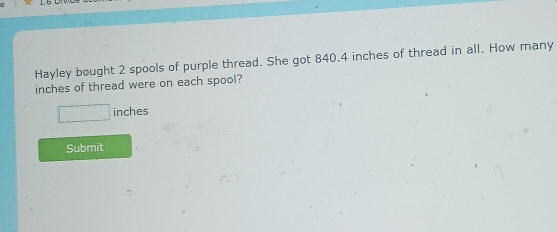 Hayley bought 2 spools of purple thread. She got 840.4 inches of thread in all. How many
inches of thread were on each spool?
□ inches
Submit