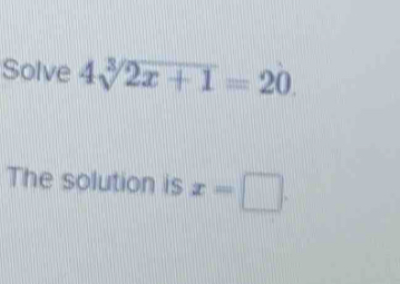 Solve 4sqrt[3](2x+1)=20. 
The solution is x=□.