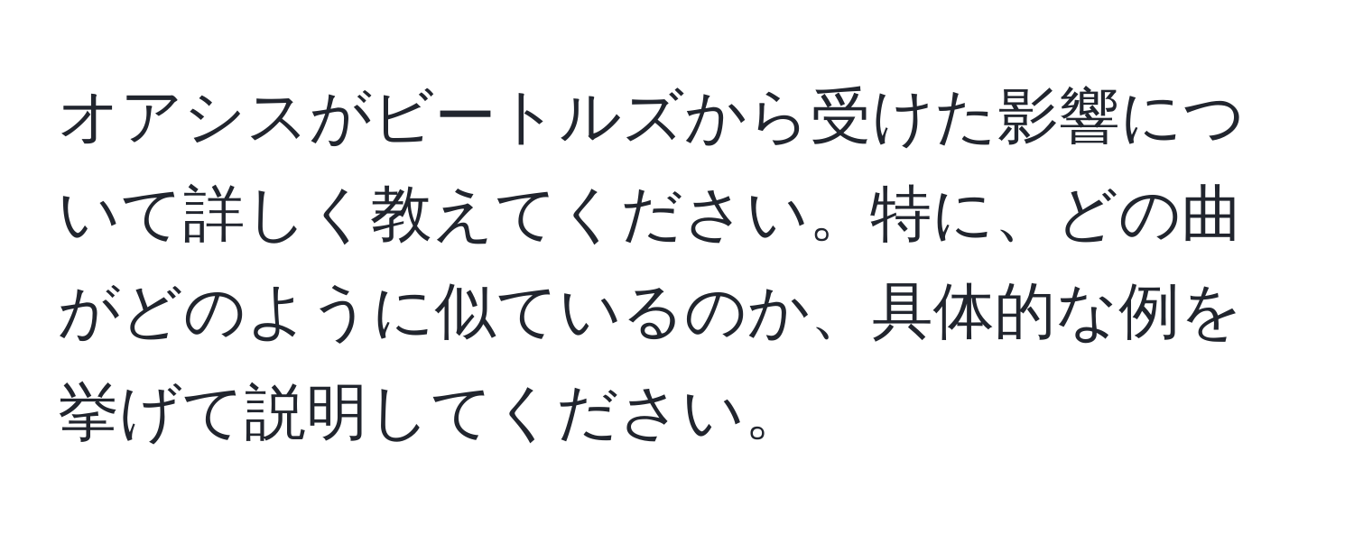 オアシスがビートルズから受けた影響について詳しく教えてください。特に、どの曲がどのように似ているのか、具体的な例を挙げて説明してください。