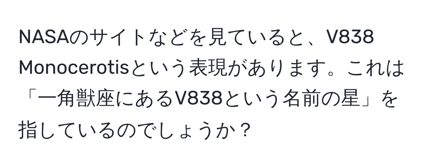 NASAのサイトなどを見ていると、V838 Monocerotisという表現があります。これは「一角獣座にあるV838という名前の星」を指しているのでしょうか？