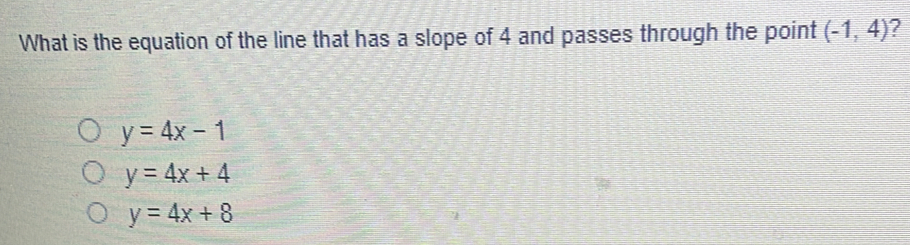 What is the equation of the line that has a slope of 4 and passes through the point (-1,4) 2
y=4x-1
y=4x+4
y=4x+8